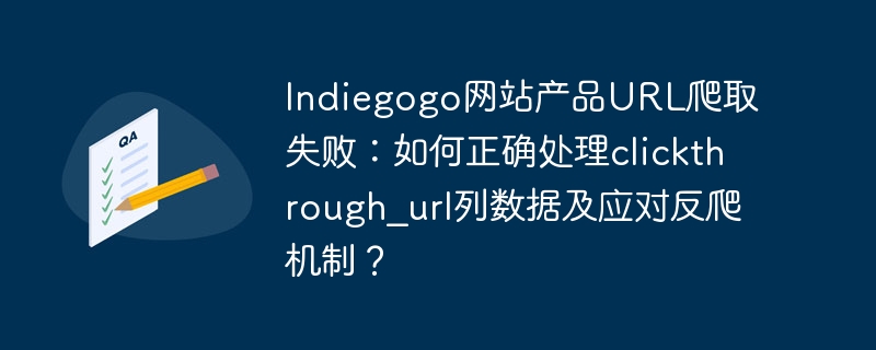 Indiegogo网站产品URL爬取失败：如何正确处理clickthrough_url列数据及应对反爬机制？