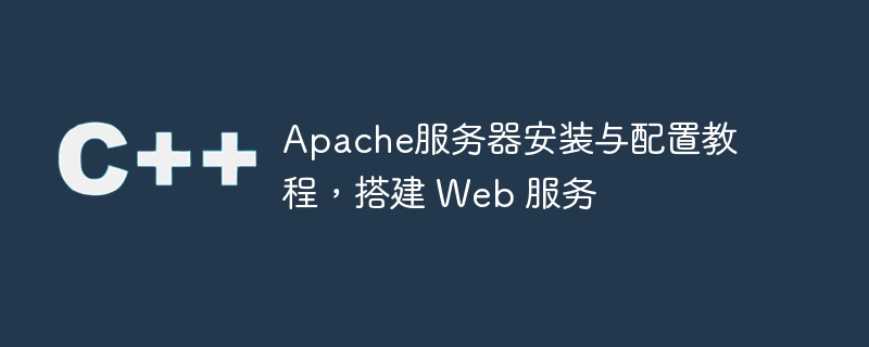 Apache服务器安装与配置教程，搭建 Web 服务