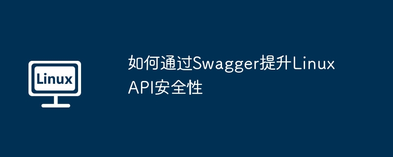 如何通过Swagger提升Linux API安全性