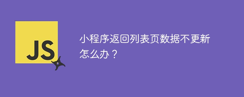 小程序返回列表页数据不更新怎么办？