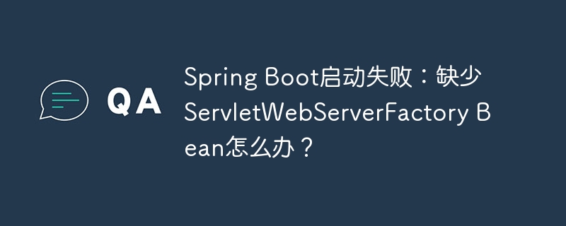 Spring Boot启动失败：缺少ServletWebServerFactory Bean怎么办？