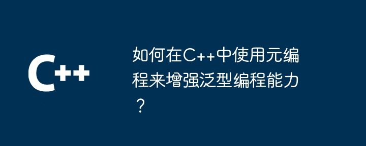 如何在C++中使用元编程来增强泛型编程能力？