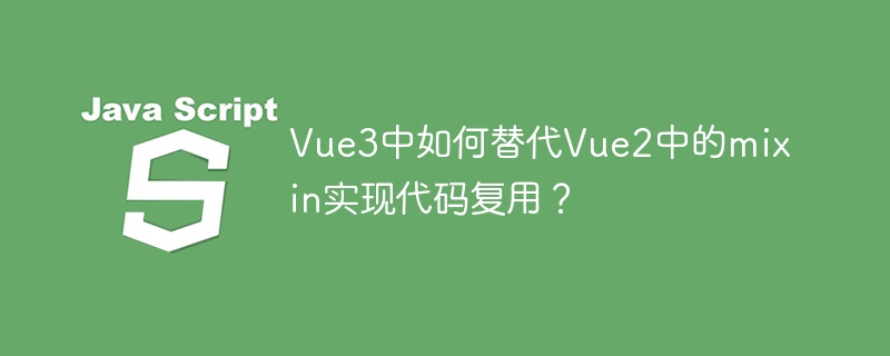 Vue3中如何替代Vue2中的mixin实现代码复用？