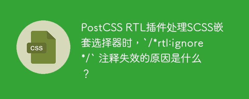 PostCSS RTL插件处理SCSS嵌套选择器时，`/*rtl:ignore*/` 注释失效的原因是什么？