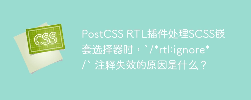 PostCSS RTL插件处理SCSS嵌套选择器时，`/*rtl:ignore*/` 注释失效的原因是什么？