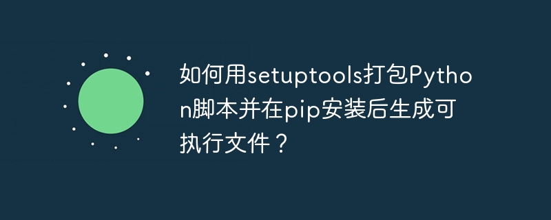 如何用setuptools打包Python脚本并在pip安装后生成可执行文件？