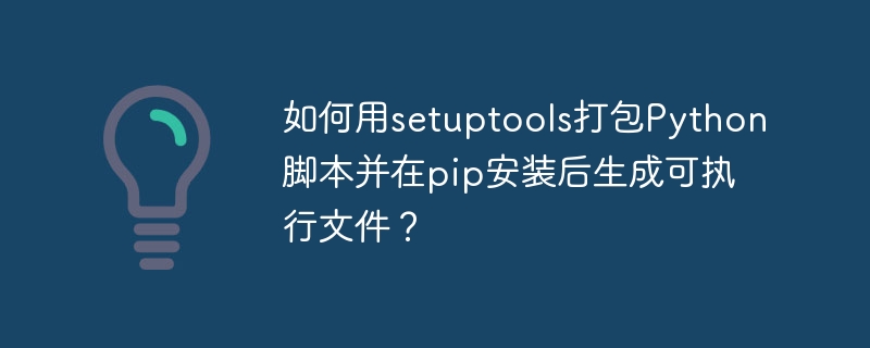 如何用setuptools打包Python脚本并在pip安装后生成可执行文件？