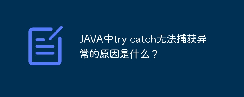 JAVA中try catch无法捕获异常的原因是什么？