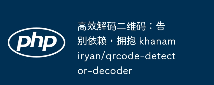 高效解码二维码：告别依赖，拥抱 khanamiryan/qrcode-detector-decoder