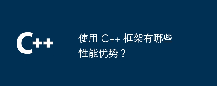 使用 C++ 框架有哪些性能优势？