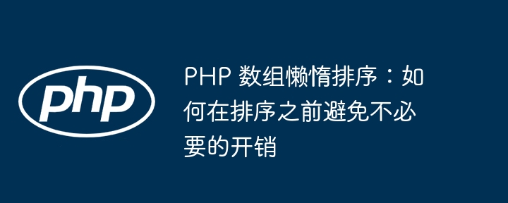 PHP 数组懒惰排序：如何在排序之前避免不必要的开销