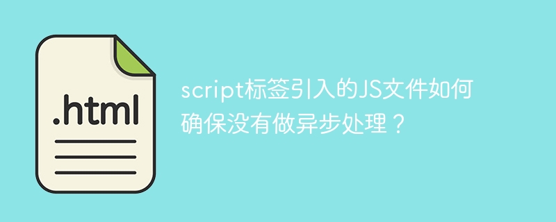 script标签引入的JS文件如何确保没有做异步处理？