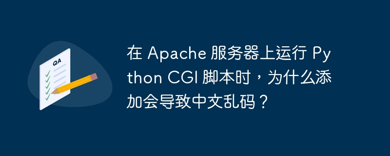 在 Apache 服务器上运行 Python CGI 脚本时，为什么添加会导致中文乱码？