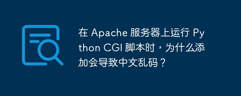 在 Apache 服务器上运行 Python CGI 脚本时，为什么添加会导致中文乱码？