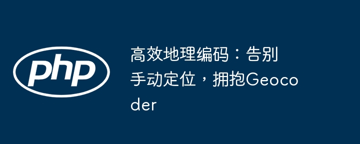 高效地理编码：告别手动定位，拥抱Geocoder