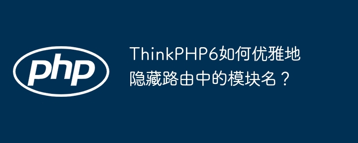 ThinkPHP6如何优雅地隐藏路由中的模块名？