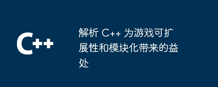 解析 C++ 为游戏可扩展性和模块化带来的益处