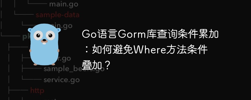 Go语言Gorm库查询条件累加：如何避免Where方法条件叠加？