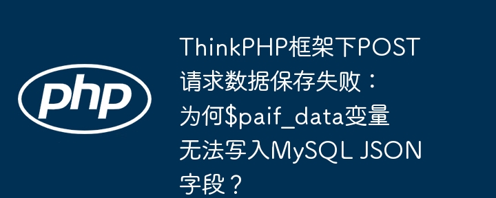 ThinkPHP框架下POST请求数据保存失败：为何$paif_data变量无法写入MySQL JSON字段？