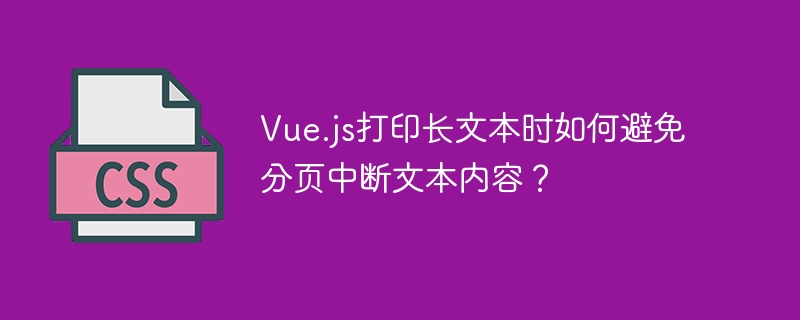 Vue.js打印长文本时如何避免分页中断文本内容？