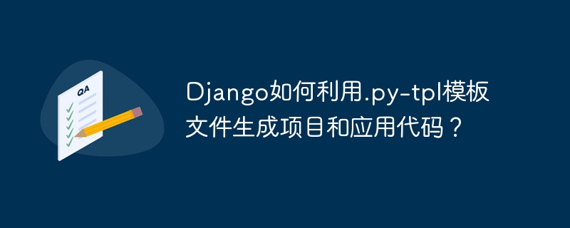 Django如何利用.py-tpl模板文件生成项目和应用代码？