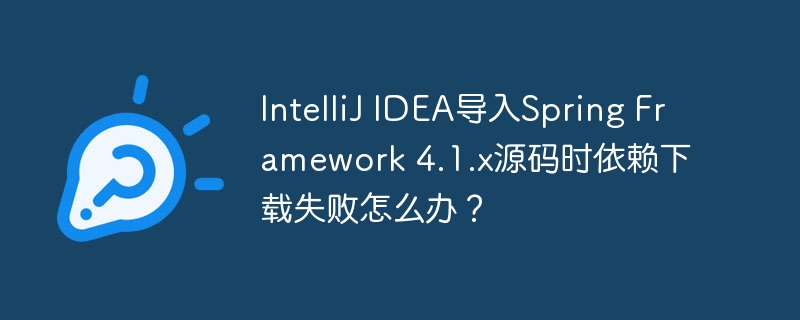 IntelliJ IDEA导入Spring Framework 4.1.x源码时依赖下载失败怎么办？