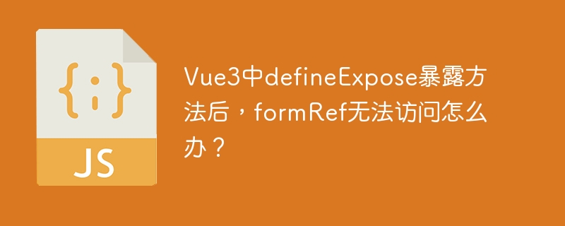 Vue3中defineExpose暴露方法后，formRef无法访问怎么办？