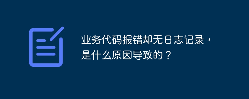 业务代码报错却无日志记录，是什么原因导致的？