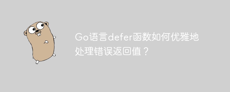 Go语言defer函数如何优雅地处理错误返回值？