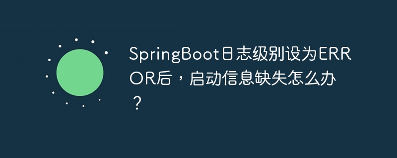 SpringBoot日志级别设为ERROR后，启动信息缺失怎么办？