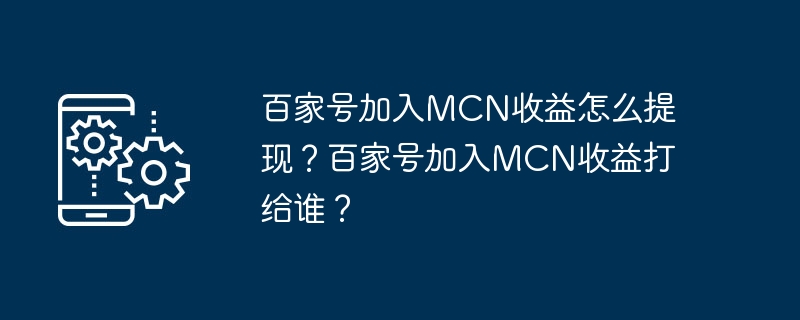 百家号加入MCN收益怎么提现？百家号加入MCN收益打给谁？