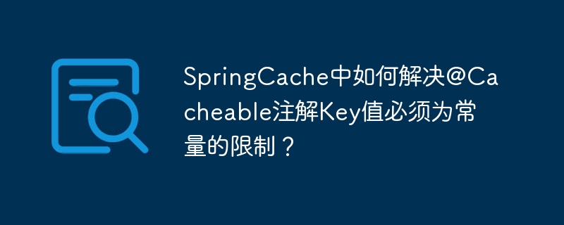 SpringCache中如何解决@Cacheable注解Key值必须为常量的限制？