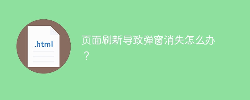 页面刷新导致弹窗消失怎么办？
