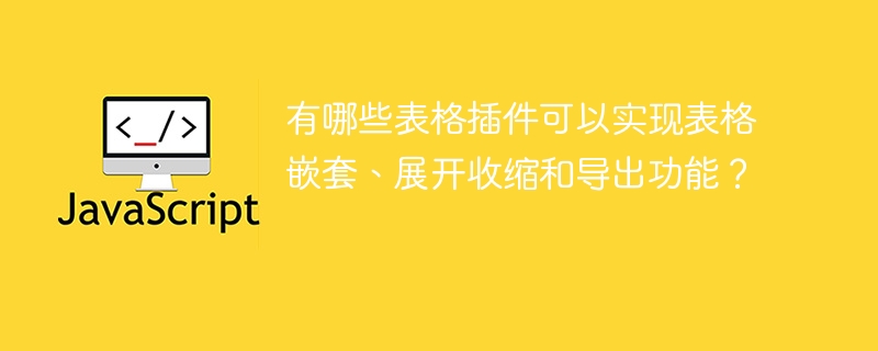 有哪些表格插件可以实现表格嵌套、展开收缩和导出功能？