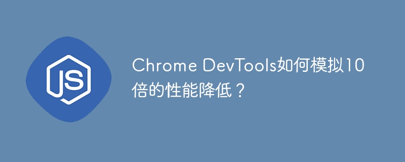 Chrome DevTools如何模拟10倍的性能降低？