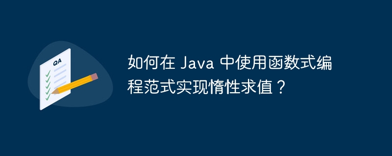 如何在 Java 中使用函数式编程范式实现惰性求值？