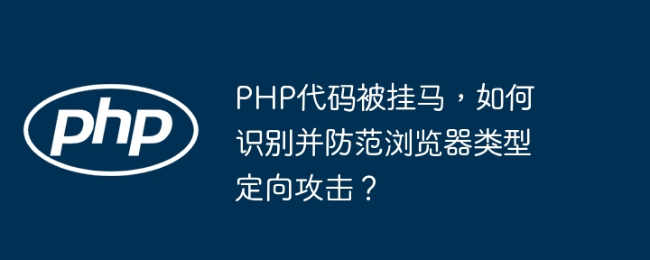 PHP代码被黑客入侵？教你识别并防范浏览器定向攻击！
