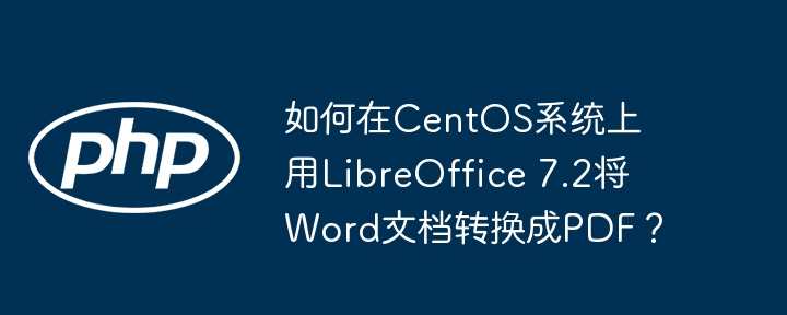 如何在CentOS系统上用LibreOffice 7.2将Word文档转换成PDF？