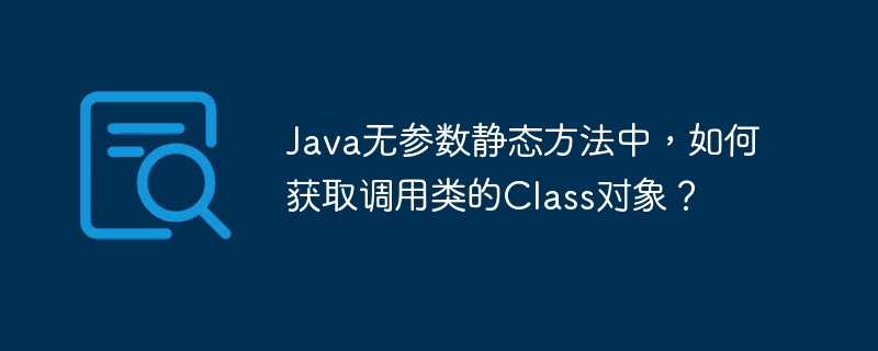 Java无参数静态方法中，如何获取调用类的Class对象？