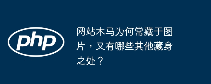 网站木马为何常藏于图片，又有哪些其他藏身之处？