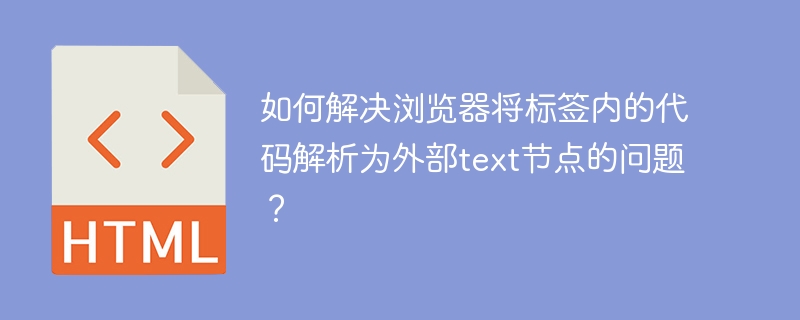 如何解决浏览器将标签内代码解析为外部text节点的问题？