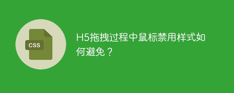 H5拖拽过程中鼠标禁用样式如何避免？