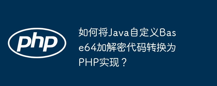 如何将Java自定义Base64加解密代码转换为PHP实现？