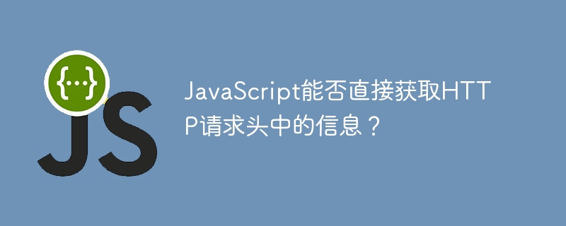 JavaScript能否直接获取HTTP请求头中的信息？