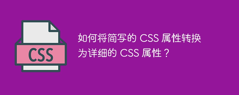 如何将简写的 CSS 属性转换为详细的 CSS 属性？