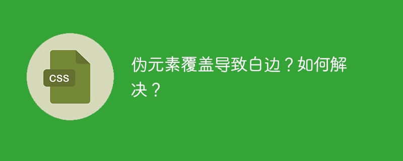 伪元素覆盖导致白边？如何解决？