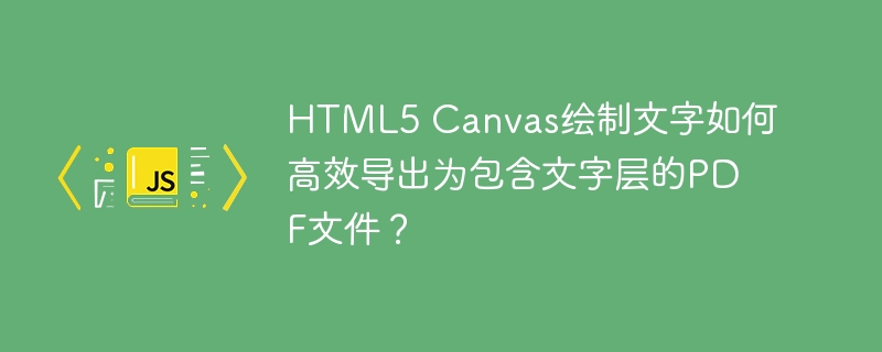 HTML5 Canvas绘制文字如何高效导出为包含文字层的PDF文件？