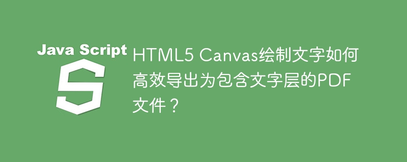 HTML5 Canvas绘制文字如何高效导出为包含文字层的PDF文件？