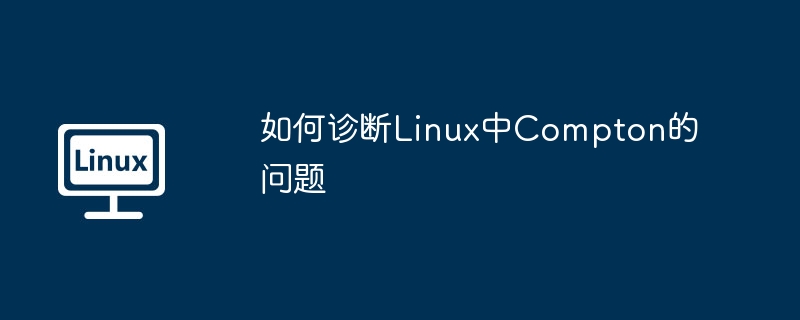 如何诊断Linux中Compton的问题