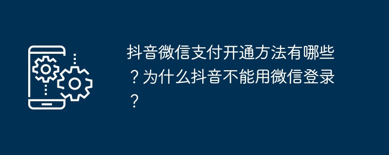 抖音微信支付开通方法有哪些？为什么抖音不能用微信登录？